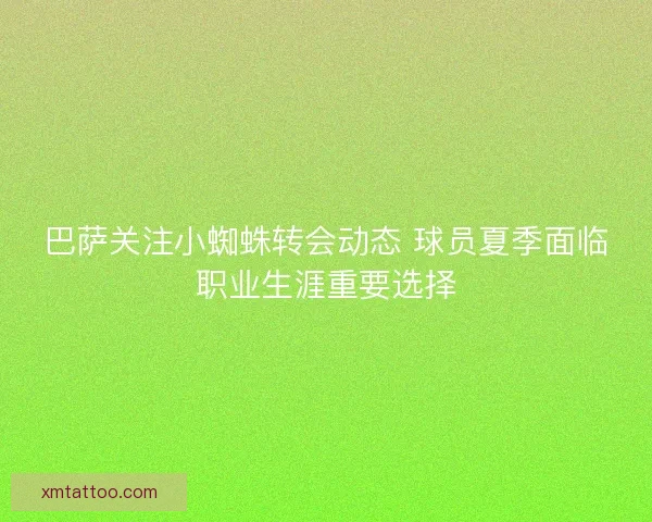 巴萨关注小蜘蛛转会动态 球员夏季面临职业生涯重要选择